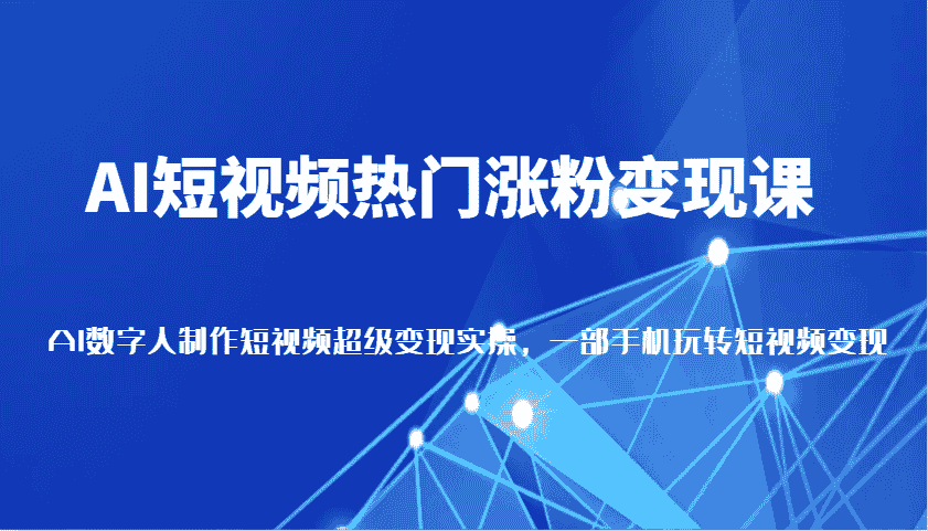 AI短视频热门涨粉变现课，AI数字人制作短视频超级变现，一部手机玩转短视频（更新）