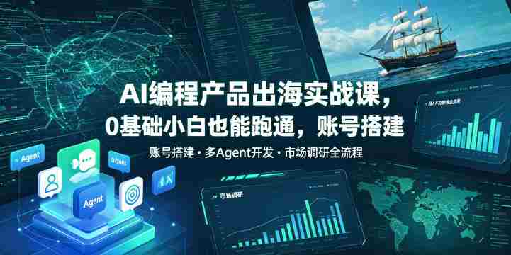 AI编程产品出海实战课，0基础小白也能跑通，账号搭建・多Agent开发・市场调研全流程，月入千刀跨境变现教程（更新）