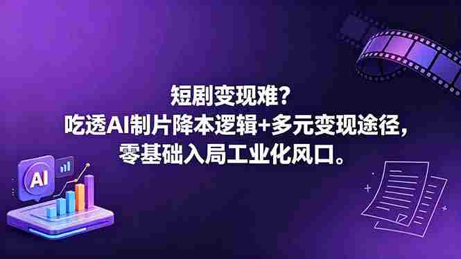 短剧变现难？吃透AI制片降本逻辑+多元变现途径，零基础入局工业化风口