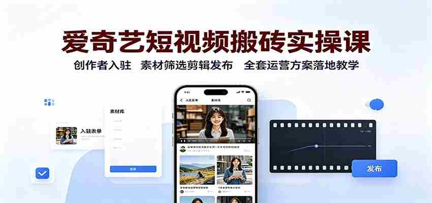 爱奇艺短视频搬砖实操课：创作者入驻，素材筛选剪辑发布，全套运营方案落地教学