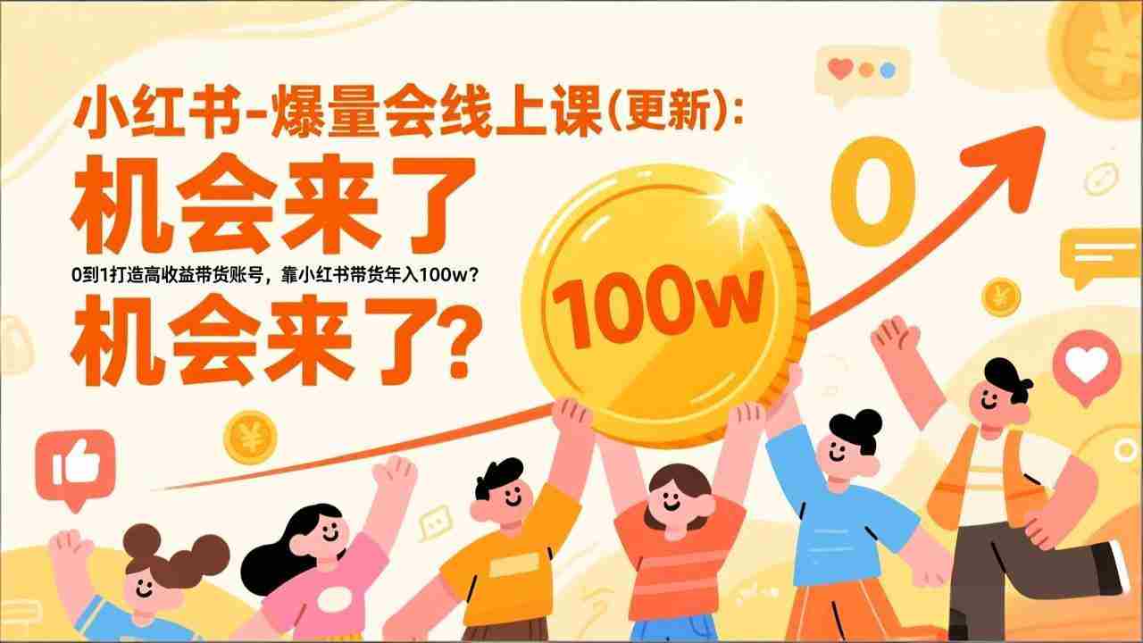 2026小红书爆量会线上课(更新) ：0到1打造高收益带货账号，靠小红书带货年入100w？机会来了！