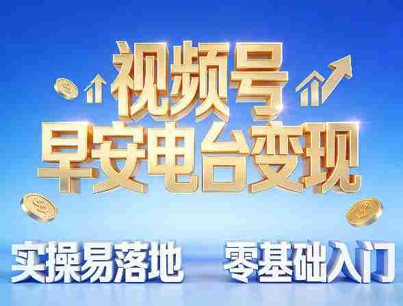 视频号早安电台变现，实操易落地，零基础入门