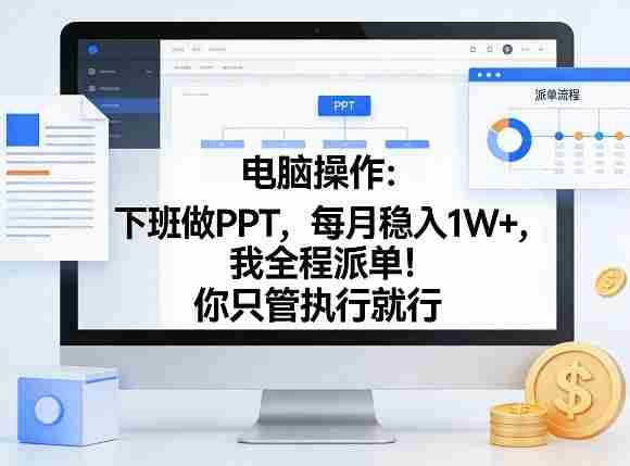 电脑操作：下班做PPT，每月稳入1W+，我全程派单！你只管执行就行