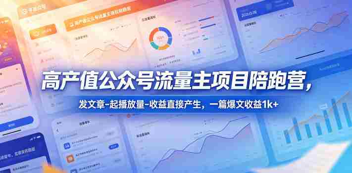 高产值公众号流量主项目陪跑营，发文章-起播放量-收益直接产生，一篇爆文收益1k+