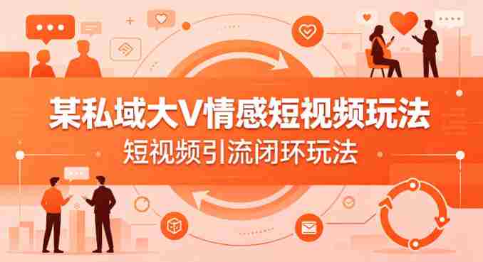 某私域大V情感短视频玩法，短视频引流闭环玩法