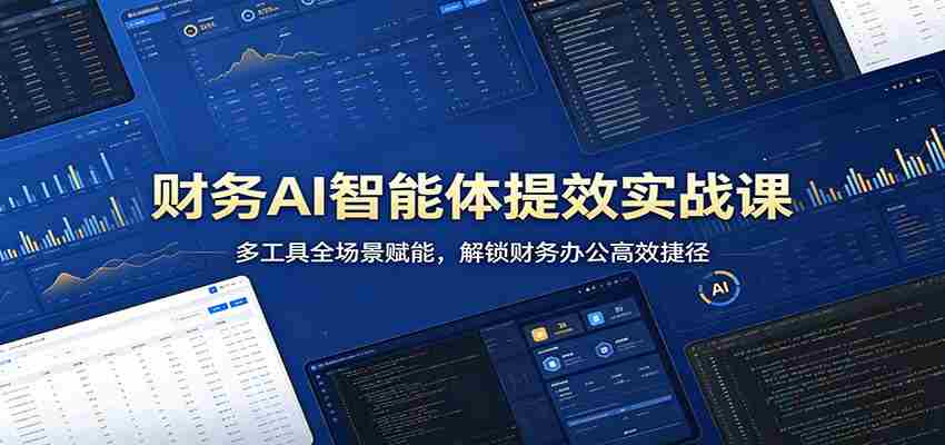 财务AI智能体提效实战课：多工具全场景赋能，解锁财务办公高效捷径