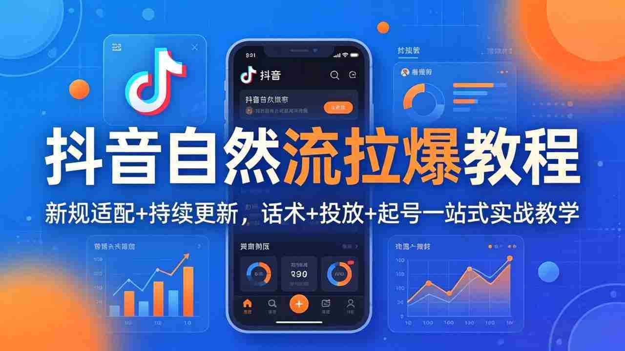 抖音自然流拉爆教程：新规适配+持续更新，话术+投放+起号一站式实战教学（更新26年4月）