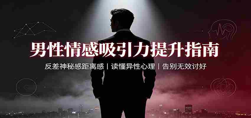 男性情感吸引力提升指南：反差神秘感距离感，读懂异性心理，告别无效讨好