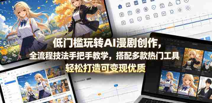 低门槛玩转AI漫剧创作，全流程技法手把手教学，搭配多款热门工具，轻松打造可变现优质作品