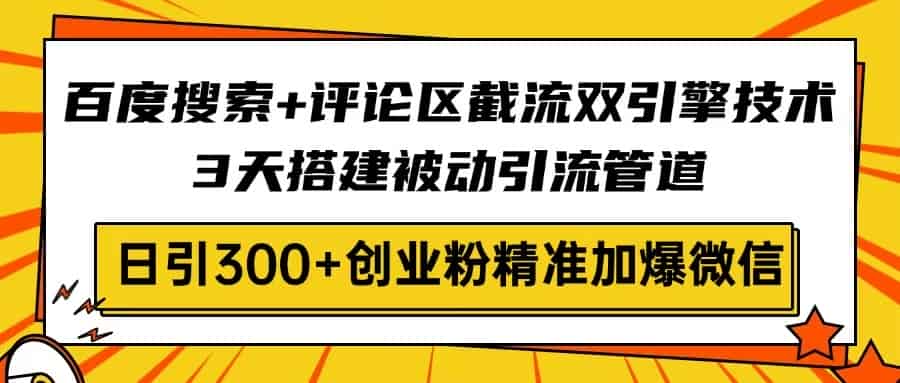 百度搜索+评论区截流双引擎技术，3天搭建被动引流管道，日引300+创业粉…