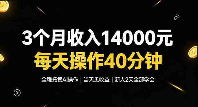 3个月收入1.4W，全程托管Ai操作每天操作40分钟，当天见收益新人2天全部学会！