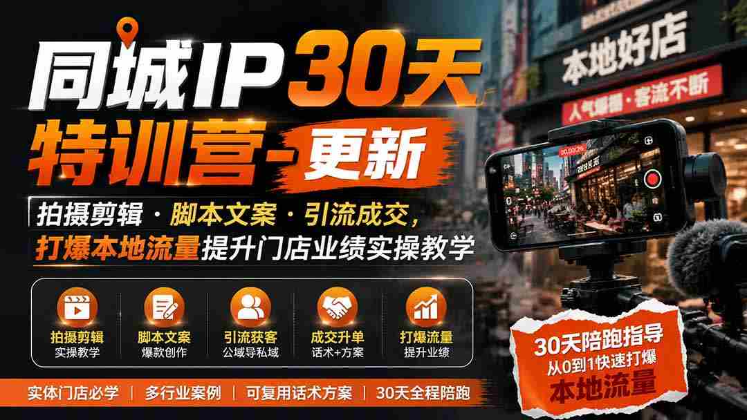 同城IP30天特训营-更新｜拍摄剪辑+脚本文案+引流成交，打爆本地流量提升门店业绩实操教学