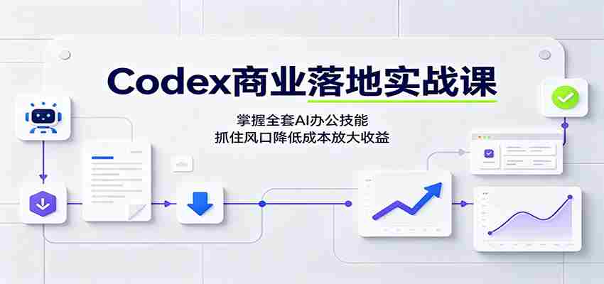 Codex商业落地实战课：掌握全套AI办公技能，抓住风口降低成本放大收益
