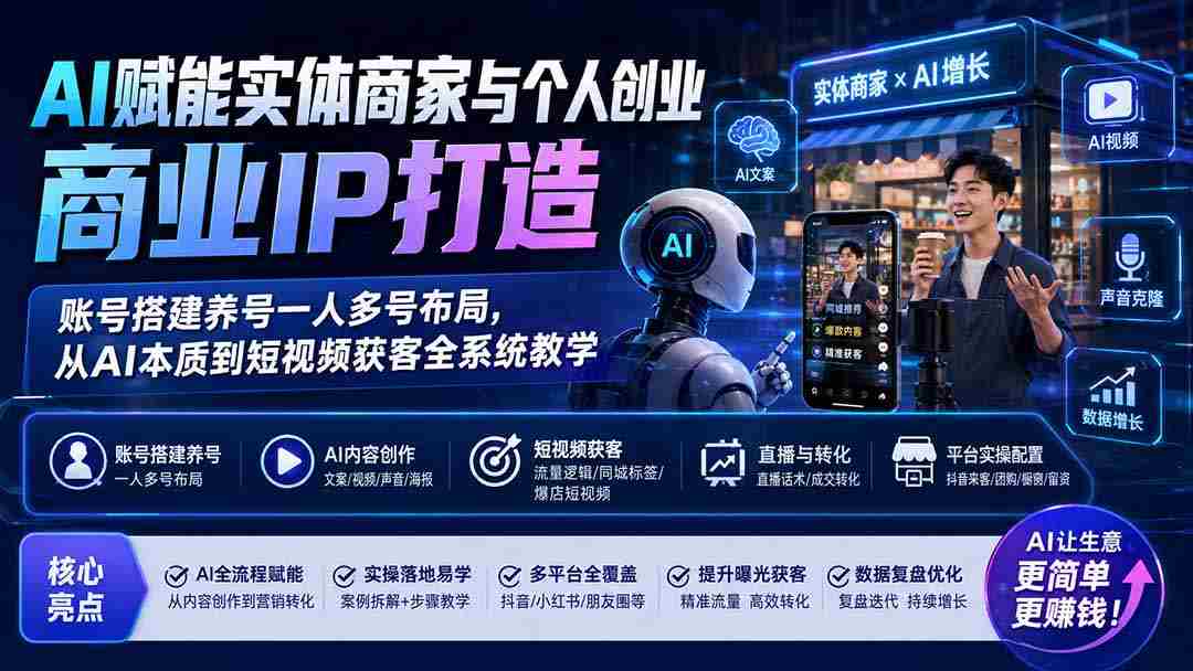 AI赋能实体商家与个人创业商业IP打造；账号搭建养号一人多号布局，从AI本质到短视频获客全系统教学