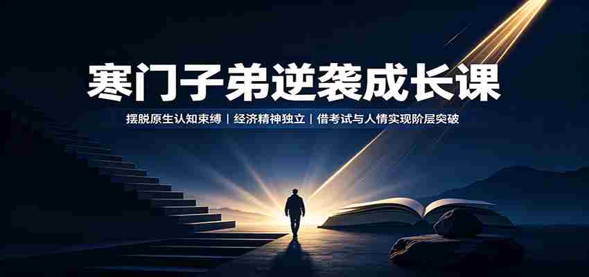 寒门子弟逆袭成长课：摆脱原生认知束缚，经济精神独立，借考试与人情实现阶层突破
