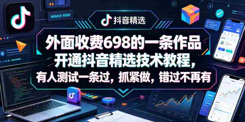 外面收费698的一条作品开通抖音精选技术教程，有人测试一条过，抓紧做，错过不再有