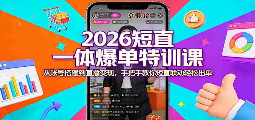 2026短直一体爆单特训课：从账号搭建到直播变现，手把手教你短直联动轻松出单