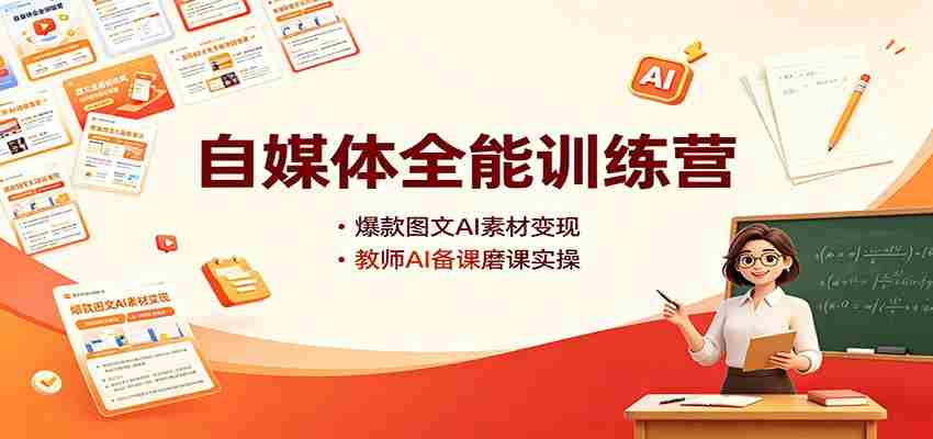 自媒体全能训练营：爆款图文AI素材变现，教师AI备课磨课实操