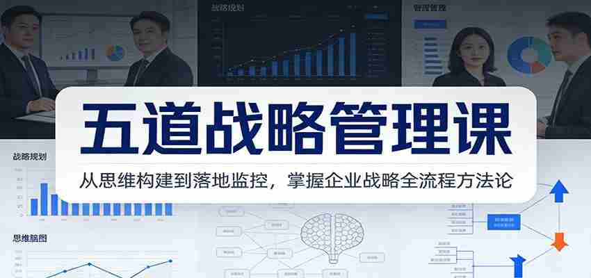 五道战略管理课：从思维构建到落地监控，掌握企业战略全流程方法论