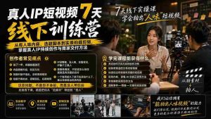 真人IP短视频7天训练营：从有人味内容、选题脚本到实景拍摄剪辑，掌握真人IP持续创作与商家交付方法