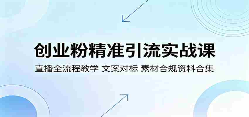 创业粉精准引流实战课：直播全流程教学，文案对标，素材合规资料合集