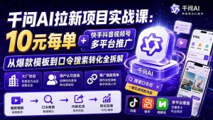 千问AI拉新项目实战课-更新0820：10元每单+快手抖音视频号多平台推广，从爆款模板到口令搜索转化全拆解