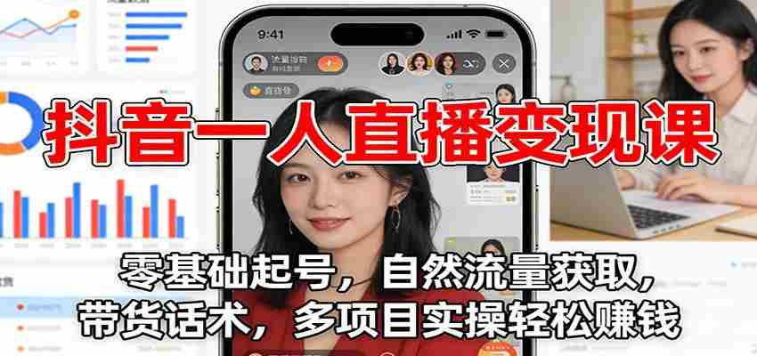 抖音一人直播变现课：零基础起号，自然流量获取，带货话术，多项目实操轻松赚钱