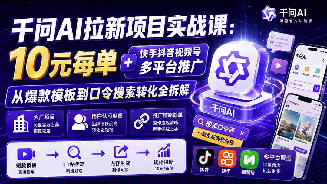 千问AI拉新项目实战课-更新8月：10元每单+快手抖音视频号多平台推广，从爆款模板到口令搜索转化全拆解