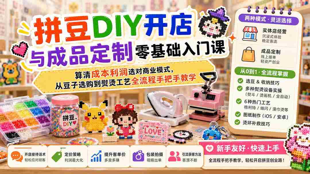 拼豆DIY开店与成品定制零基础入门课；算清成本利润选对商业模式，从豆子选购到熨烫工艺全流程手把手教学