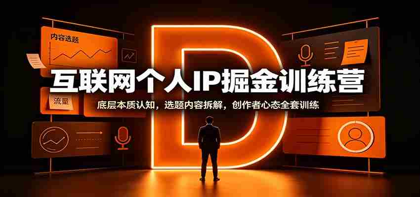 互联网个人IP掘金训练营：底层本质认知，选题内容拆解，创作者心态全套训练