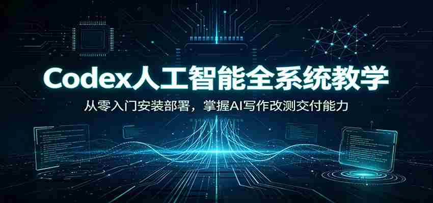 Codex人工智能全系统教学：从零入门安装部署，掌握AI写作改测交付能力