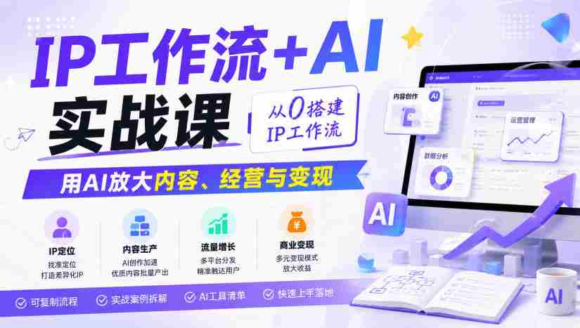 IP工作流+AI实战课，从0搭建IP工作流，用AI放大内容、经营与变现