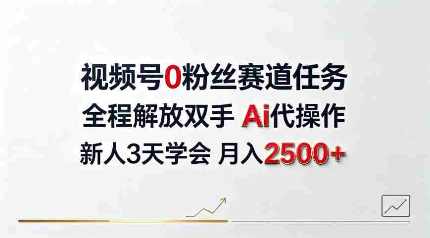 视频号0粉丝赛道任务，全程解放双手Ai代操作，新人3天学会月入2500＋