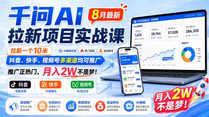 千问AI拉新项目实战课8月最新，拉新一个10米，抖音、快手、视频号多渠道均可推广，推广正热门，月入2W不是梦!