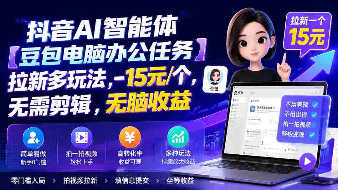 抖音AI智能体【豆包电脑办公任务】拉新多玩法 15元/个，无需剪辑，无脑收益