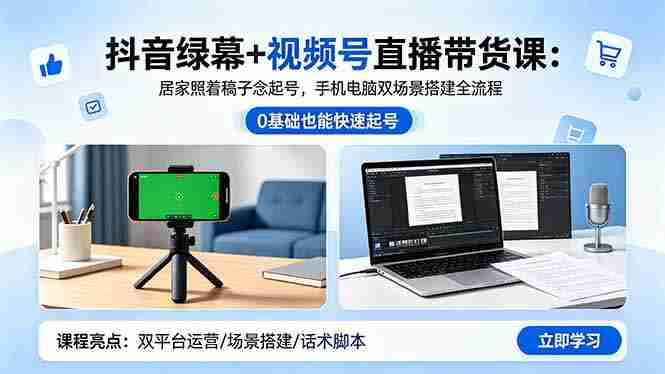 抖音绿幕+视频号直播带货课：居家照着稿子念起号，手机电脑双场景搭建全流程
