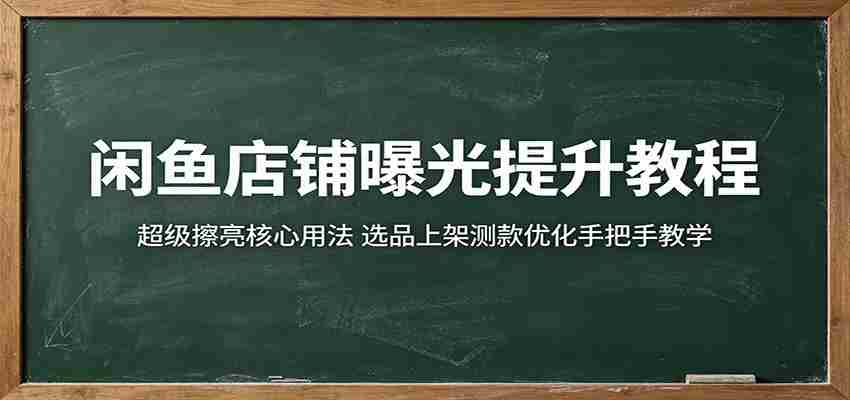 闲鱼店铺曝光提升教程：超级擦亮核心用法，选品上架测款优化手把手教学
