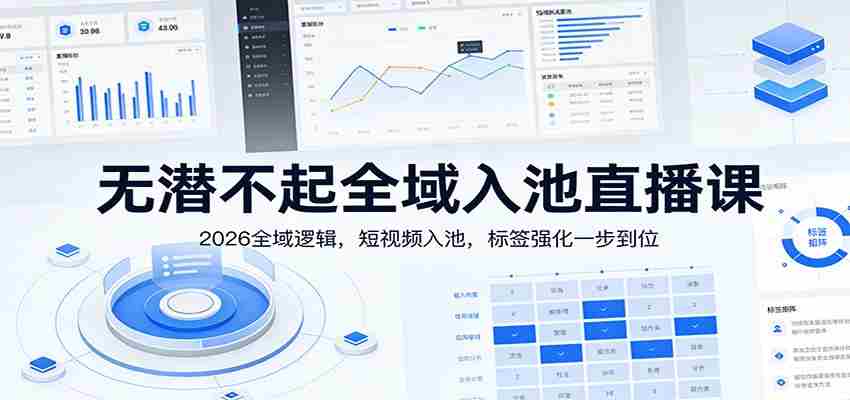 无潜不起全域入池直播课：2026全域逻辑，短视频入池，标签强化一步到位
