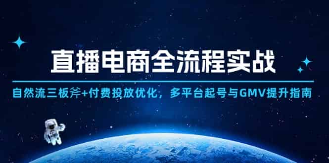 直播电商全流程实战：自然流三板斧+付费投放优化,多平台起号与GMV提升指南