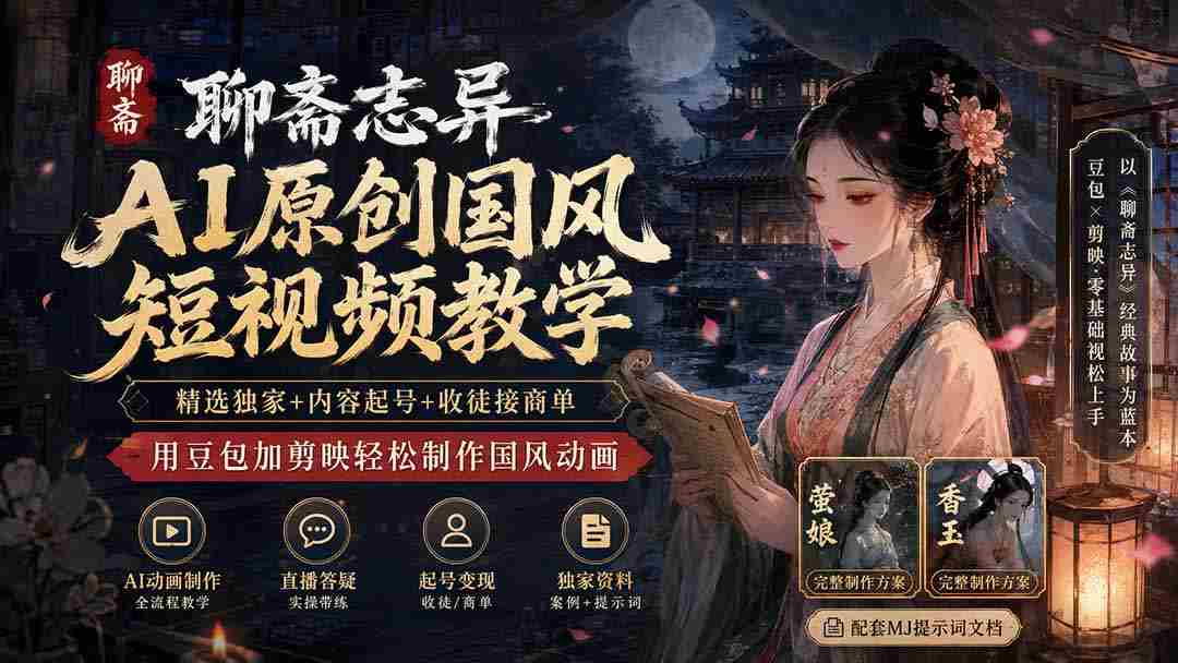 聊斋志异AI原创国风短视频教学-更新；精选独家+内容起号+收徒接商单，用豆包加剪映轻松制作国风动画