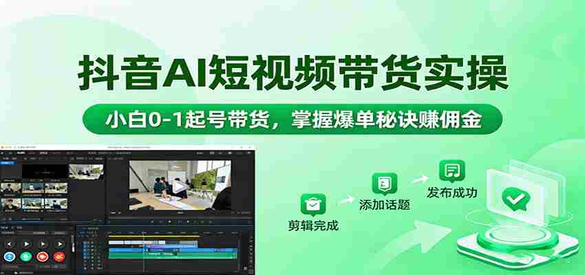 抖音AI短视频带货实操，小白0-1起号带货，掌握爆单秘诀赚佣金