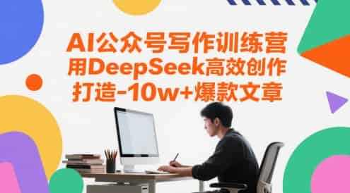 AI公众号写作训练营，用DeepSeek高效创作，打造10w+爆款文章