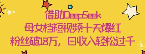 借助DeepSeek，母女档短视频十天爆红，粉丝破18W，日收入轻松几张