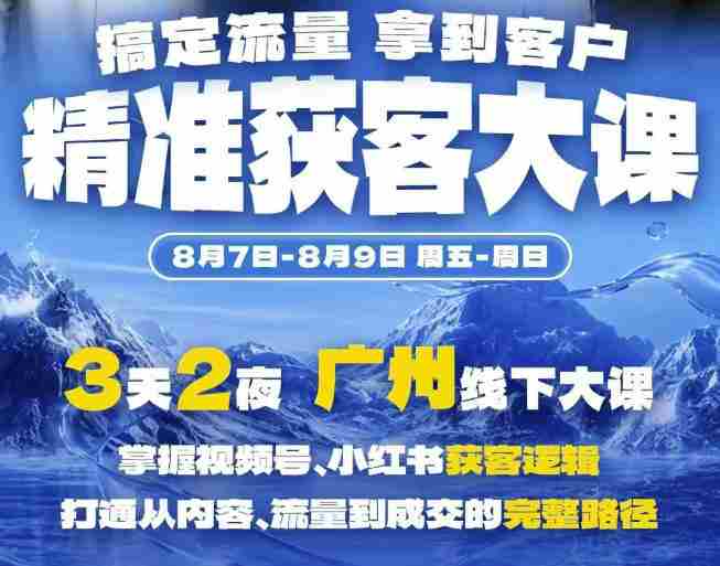 精准获客实战大课，掌握视频号、小红书获客逻辑，打通从内容、流量到成交的完整路径(广州站8.7-9)