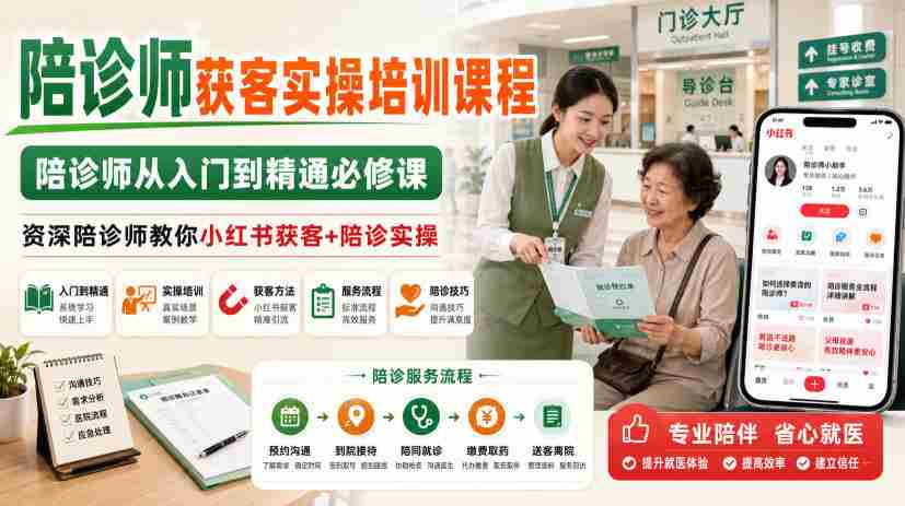 陪诊师获客实操培训课程，陪诊师从入门到精通必修课，资深陪诊师教你小红书获客+陪诊实操