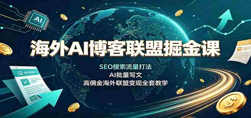 海外AI博客联盟掘金课：SEO搜索流量打法，AI批量写文，高佣金海外联盟变现全套教学