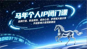 马年个人IP闭门课，品牌打造、职业规划、成长心法，多领域大咖分享，开启影响力变现新路径