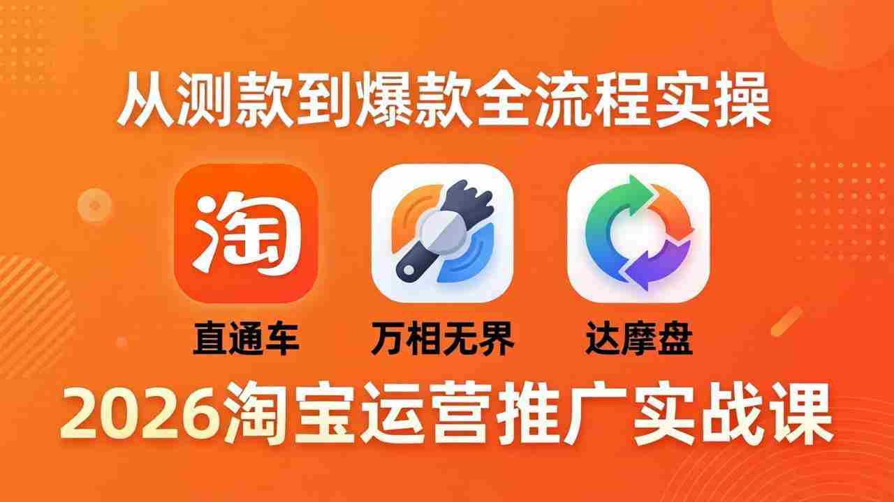2026淘宝运营推广实战课-更新4月20：直通车 + 万相无界 + 达摩盘，从测款到爆款全流程实操
