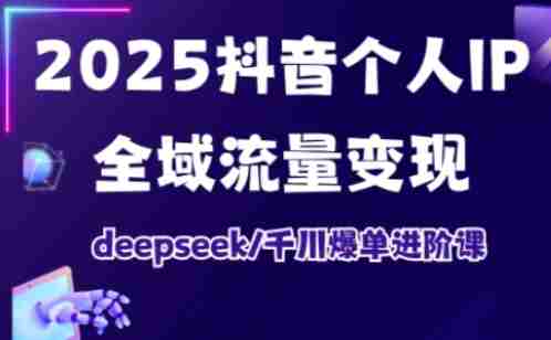抖音个人IP全域流量变现进阶课，deepseek千川爆单进阶课（更新2026年05月）