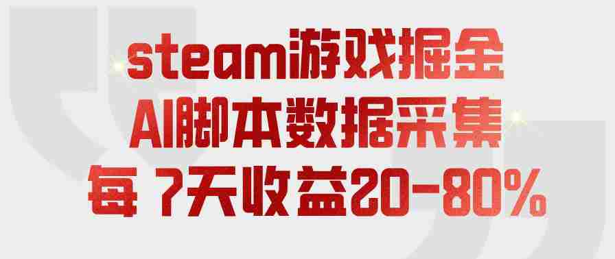 steam游戏掘金，AI脚本数据采集，轻松月入过1W，每7天收益20-80%